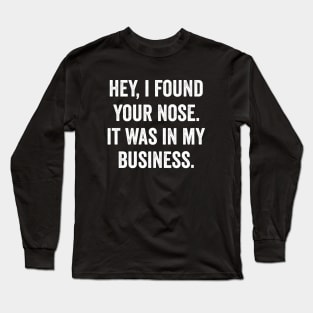 Hey I Found Your Nose It Was In My Business Long Sleeve T-Shirt